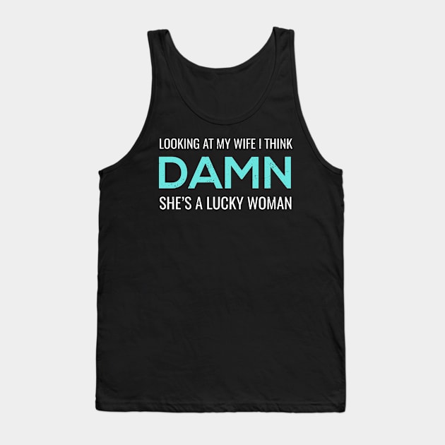 Looking at My Wife I Think Damn She's A Lucky Woman Shirt Tank Top by JustPick